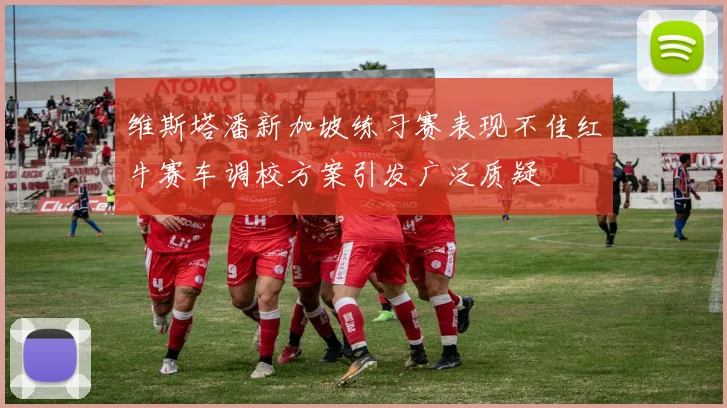 维斯塔潘新加坡练习赛表现不佳红牛赛车调校方案引发广泛质疑